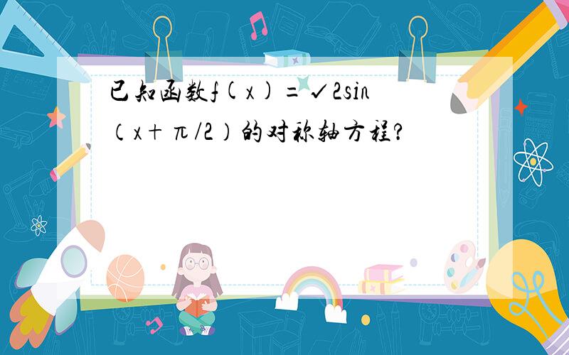 已知函数f(x)=√2sin（x+π/2）的对称轴方程?