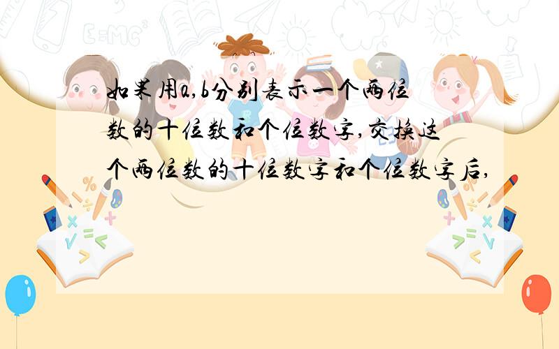 如果用a,b分别表示一个两位数的十位数和个位数字,交换这个两位数的十位数字和个位数字后,