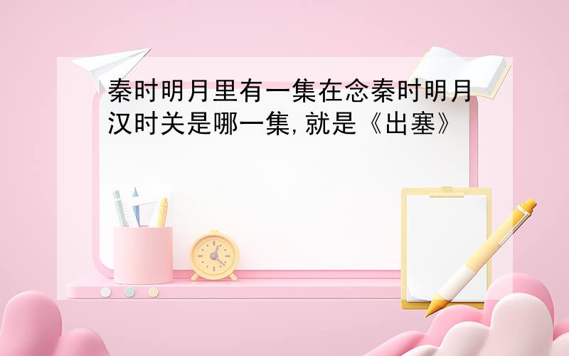 秦时明月里有一集在念秦时明月汉时关是哪一集,就是《出塞》