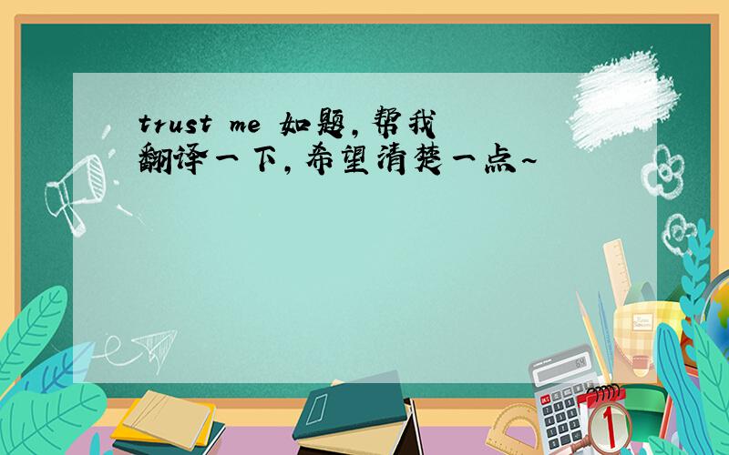 trust me 如题,帮我翻译一下,希望清楚一点~