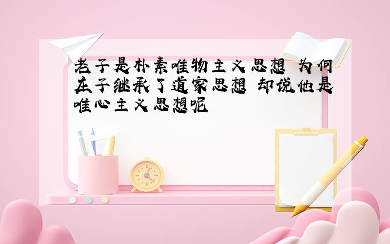 老子是朴素唯物主义思想 为何庄子继承了道家思想 却说他是唯心主义思想呢