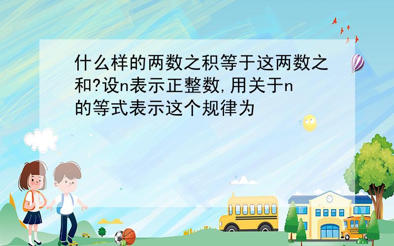 什么样的两数之积等于这两数之和?设n表示正整数,用关于n的等式表示这个规律为