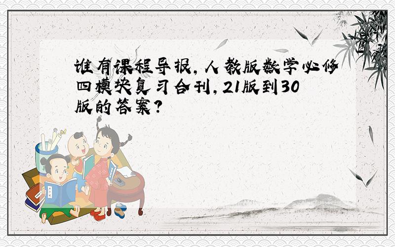 谁有课程导报,人教版数学必修四模块复习合刊,21版到30版的答案?