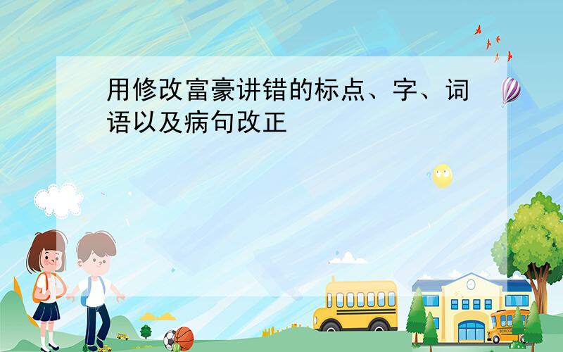 用修改富豪讲错的标点、字、词语以及病句改正