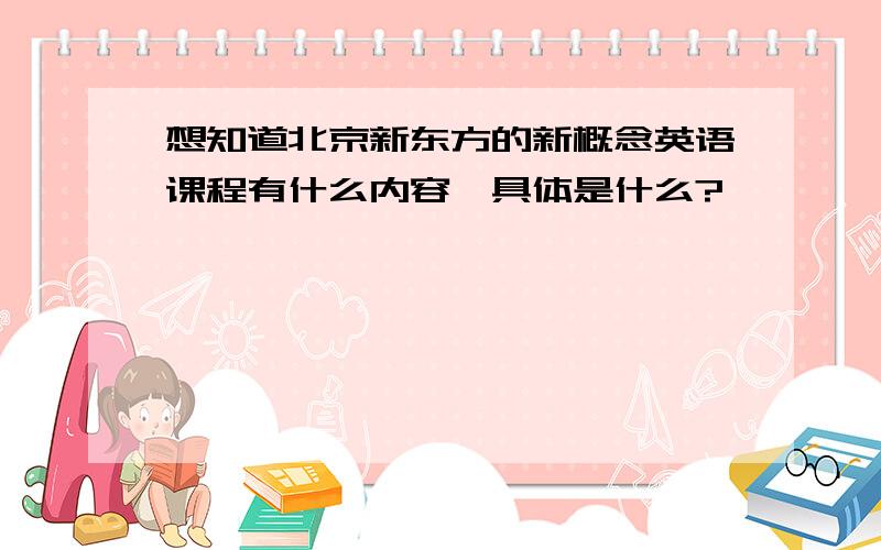 想知道北京新东方的新概念英语课程有什么内容,具体是什么?