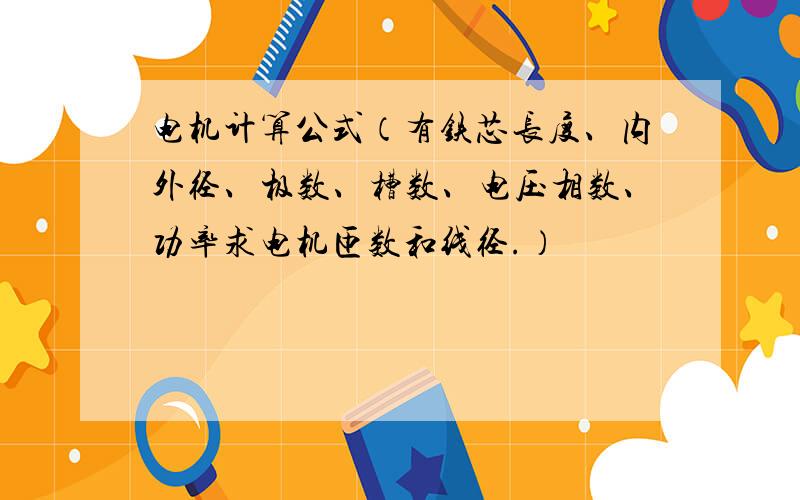 电机计算公式（有铁芯长度、内外径、极数、槽数、电压相数、功率求电机匝数和线径.）