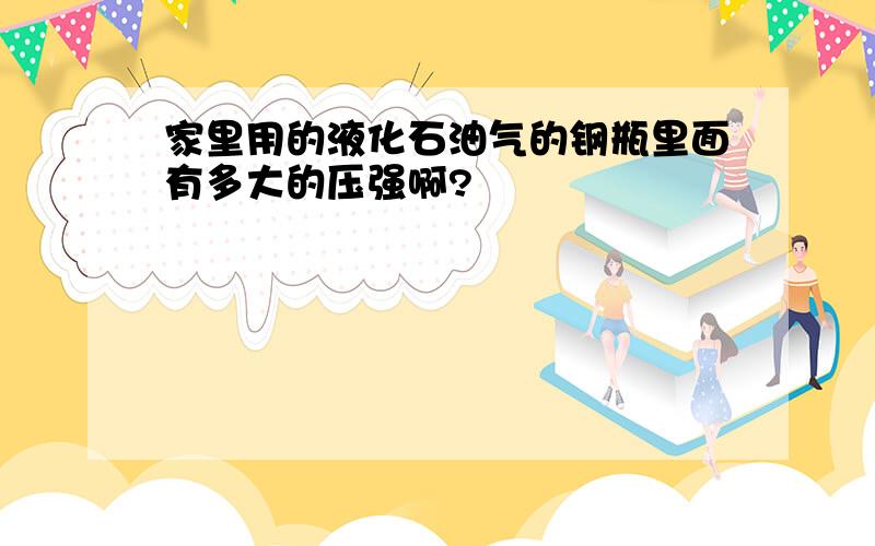 家里用的液化石油气的钢瓶里面有多大的压强啊?