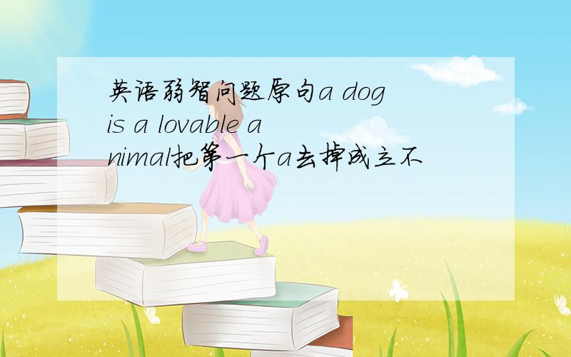 英语弱智问题原句a dog is a lovable animal把第一个a去掉成立不