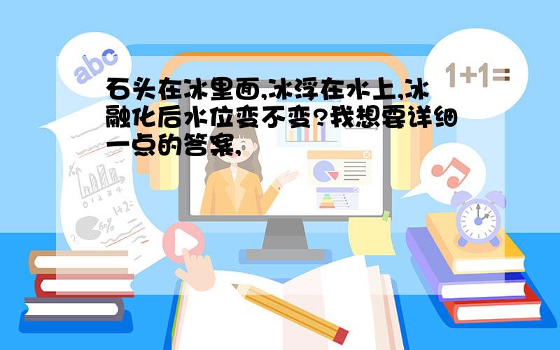 石头在冰里面,冰浮在水上,冰融化后水位变不变?我想要详细一点的答案,