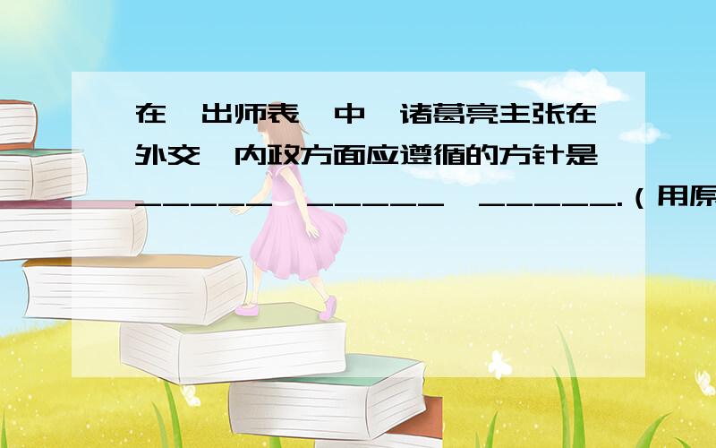 在《出师表》中,诸葛亮主张在外交、内政方面应遵循的方针是_____,_____,_____.（用原文填空）