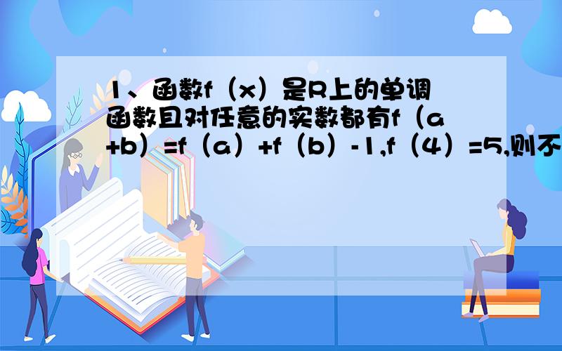 1、函数f（x）是R上的单调函数且对任意的实数都有f（a+b）=f（a）+f（b）-1,f（4）=5,则不等式f（3m&