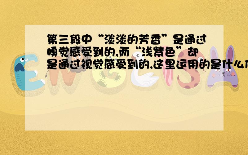 第三段中“淡淡的芳香”是通过嗅觉感受到的,而“浅紫色”却是通过视觉感受到的,这里运用的是什么修辞手法