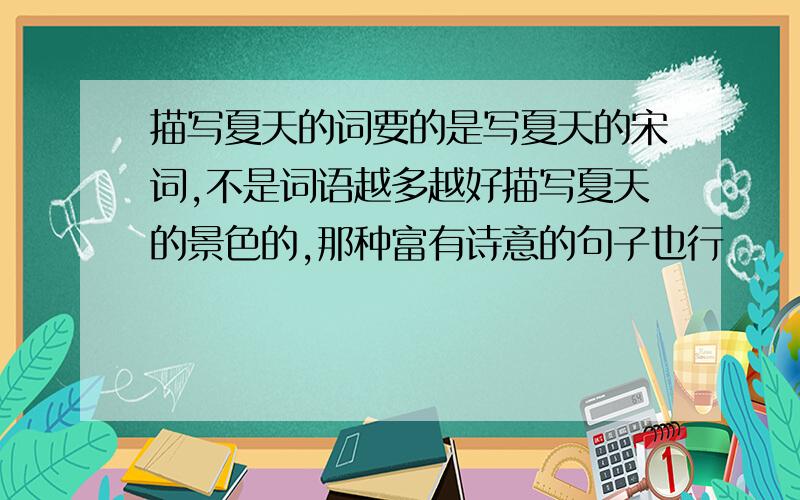 描写夏天的词要的是写夏天的宋词,不是词语越多越好描写夏天的景色的,那种富有诗意的句子也行