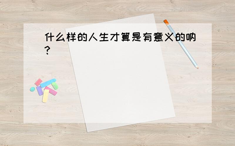 什么样的人生才算是有意义的呐?