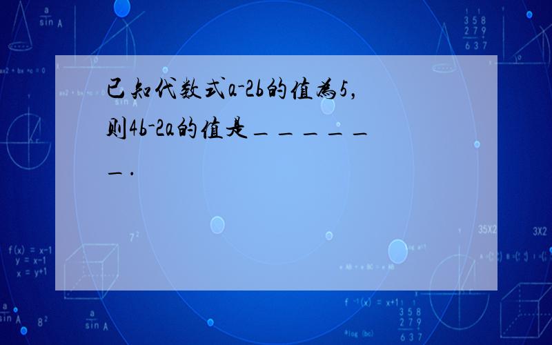 已知代数式a-2b的值为5，则4b-2a的值是______．