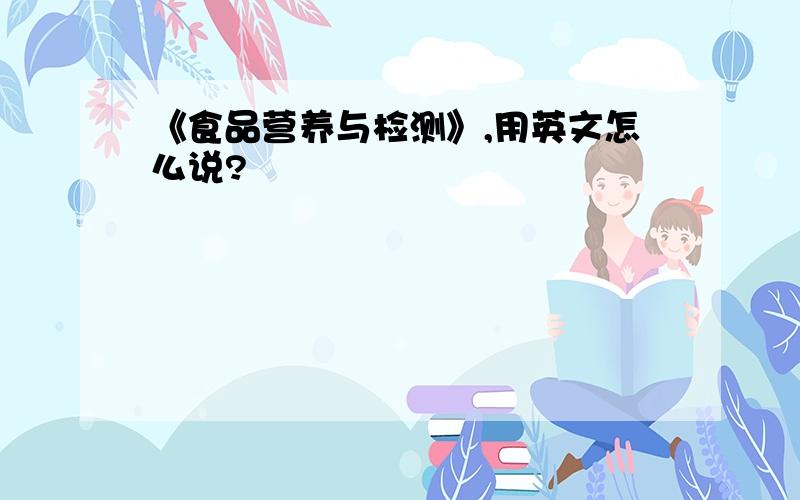 《食品营养与检测》,用英文怎么说?