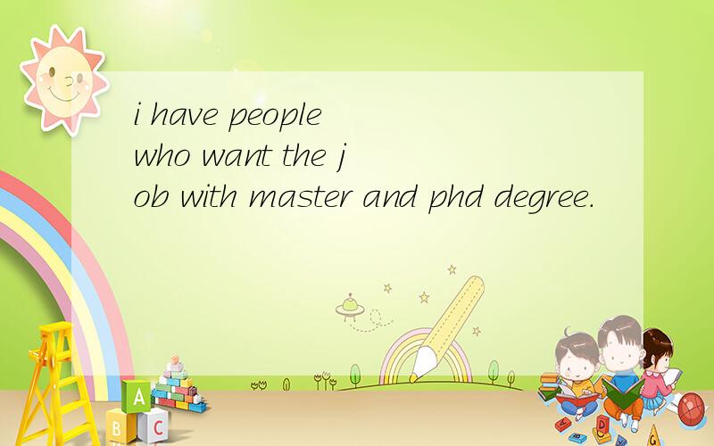 i have people who want the job with master and phd degree.