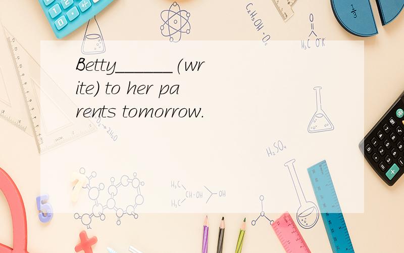 Betty______(write) to her parents tomorrow.