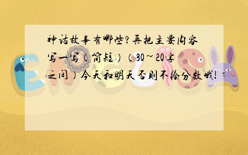 神话故事有哪些?再把主要内容写一写（简短）（30~20字之间）今天和明天否则不给分数哦!