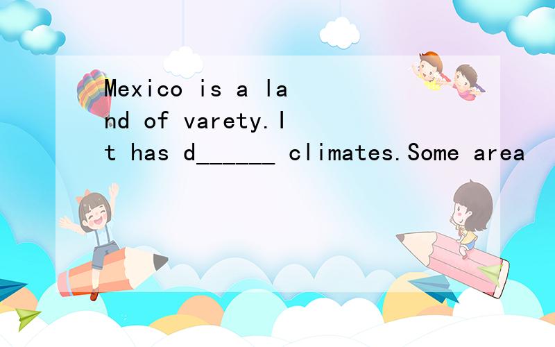 Mexico is a land of varety.It has d______ climates.Some area