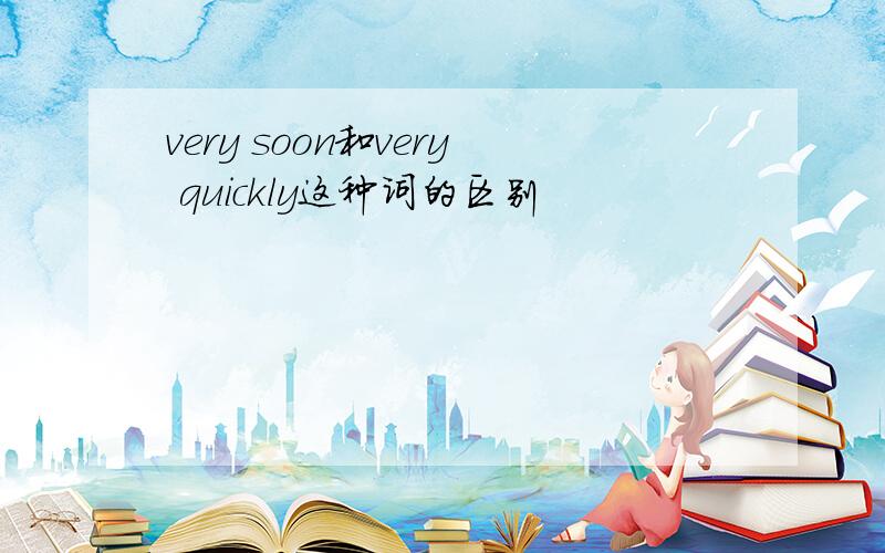 very soon和very quickly这种词的区别