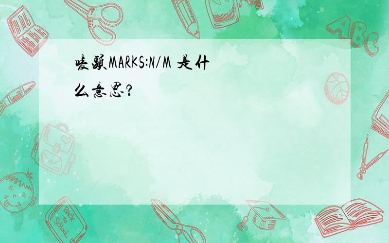 唛头MARKS:N/M 是什么意思?