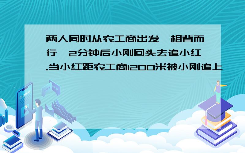 两人同时从农工商出发,相背而行,2分钟后小刚回头去追小红.当小红距农工商1200米被小刚追上