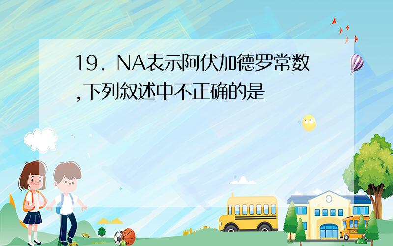 19．NA表示阿伏加德罗常数,下列叙述中不正确的是