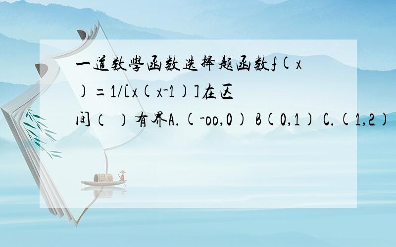 一道数学函数选择题函数f(x)=1/[x(x-1)]在区间（ ）有界A.(-oo,0) B(0,1) C.(1,2) D