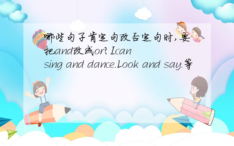 哪些句子肯定句改否定句时,要把and改成or?Ican sing and dance.Look and say.等