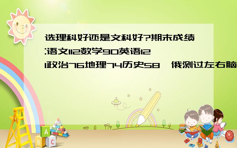 选理科好还是文科好?期末成绩:语文112数学90英语121政治76地理74历史58,俄测过左右脑,俄是右脑