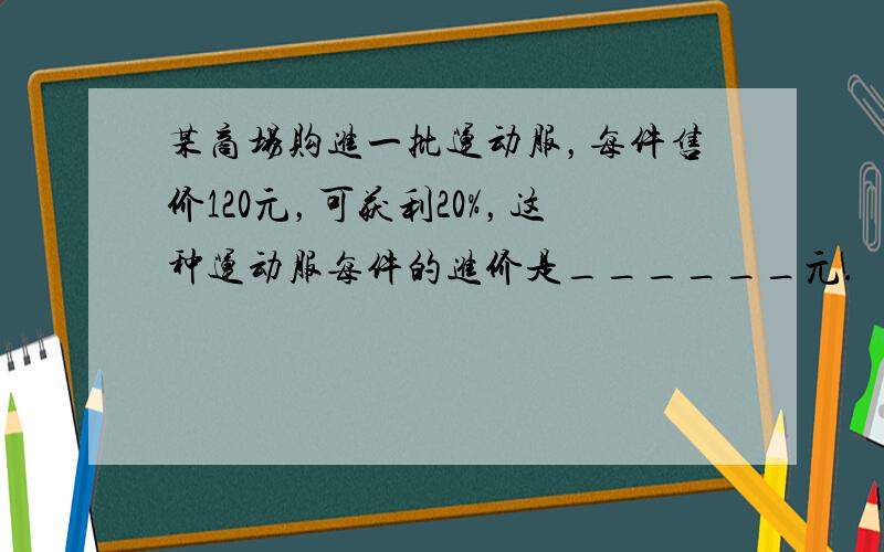 某商场购进一批运动服，每件售价120元，可获利20%，这种运动服每件的进价是______元．