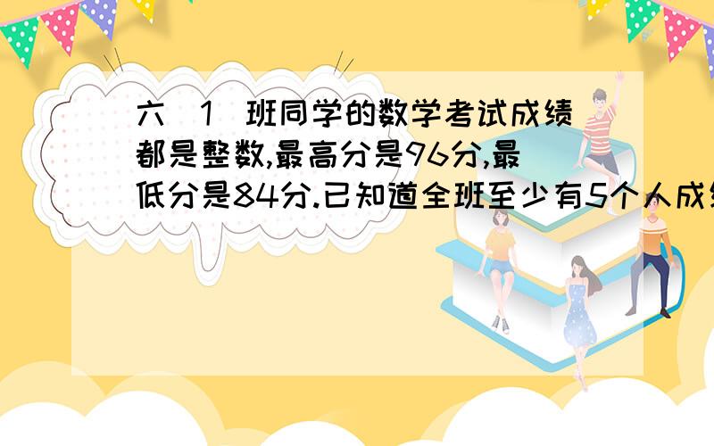 六(1)班同学的数学考试成绩都是整数,最高分是96分,最低分是84分.已知道全班至少有5个人成绩相同,这个班有