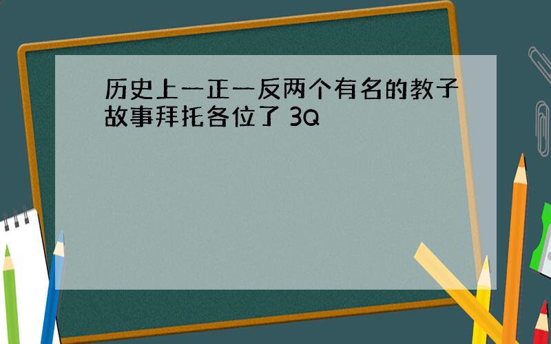 历史上一正一反两个有名的教子故事拜托各位了 3Q