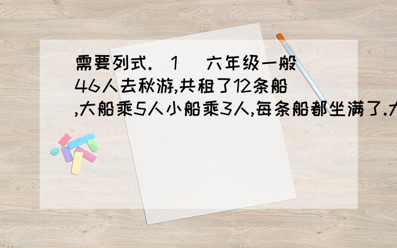 需要列式.（1） 六年级一般46人去秋游,共租了12条船,大船乘5人小船乘3人,每条船都坐满了.大船、小船各租了几条?（