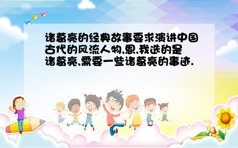 诸葛亮的经典故事要求演讲中国古代的风流人物,恩,我选的是诸葛亮,需要一些诸葛亮的事迹.