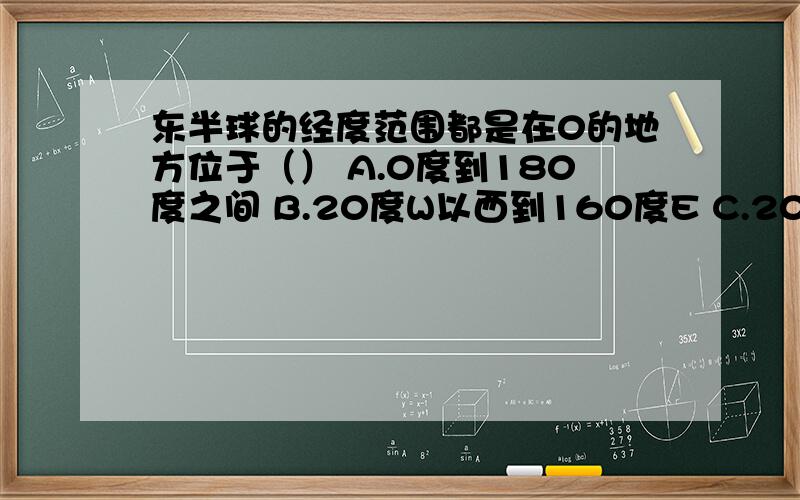 东半球的经度范围都是在0的地方位于（） A.0度到180度之间 B.20度W以西到160度E C.20度W到160度W之