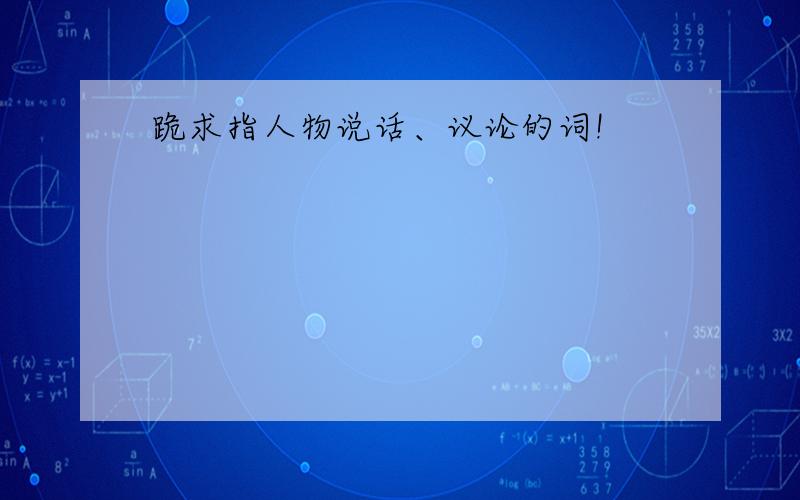 跪求指人物说话、议论的词!