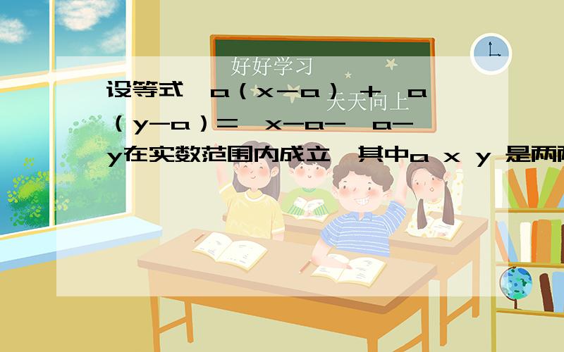 设等式√a（x－a） +√a（y-a）=√x-a-√a-y在实数范围内成立,其中a x y 是两两