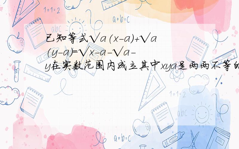 已知等式√a(x-a)+√a(y-a)=√x-a-√a-y在实数范围内成立其中xya是两两不等的实数求是代数式3x&su