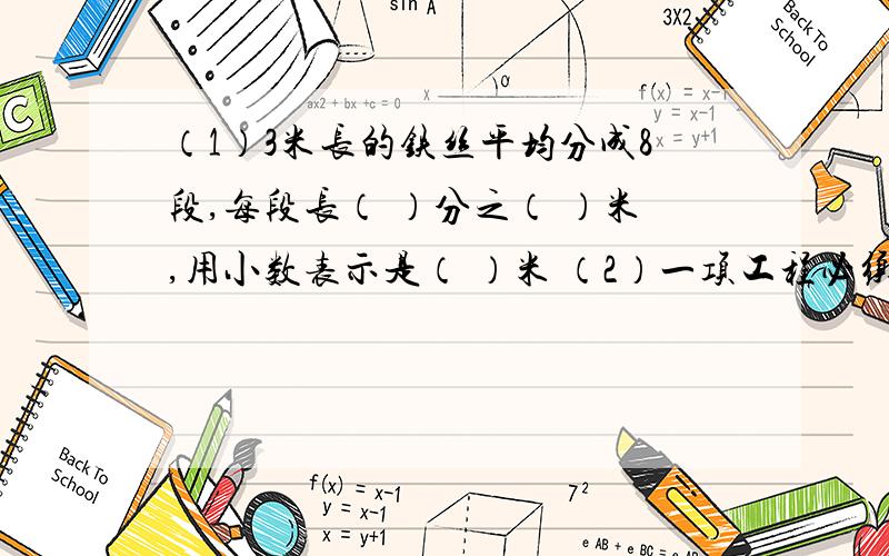 （1）3米长的铁丝平均分成8段,每段长（ ）分之（ ）米,用小数表示是（ ）米 （2）一项工程必须30天完成