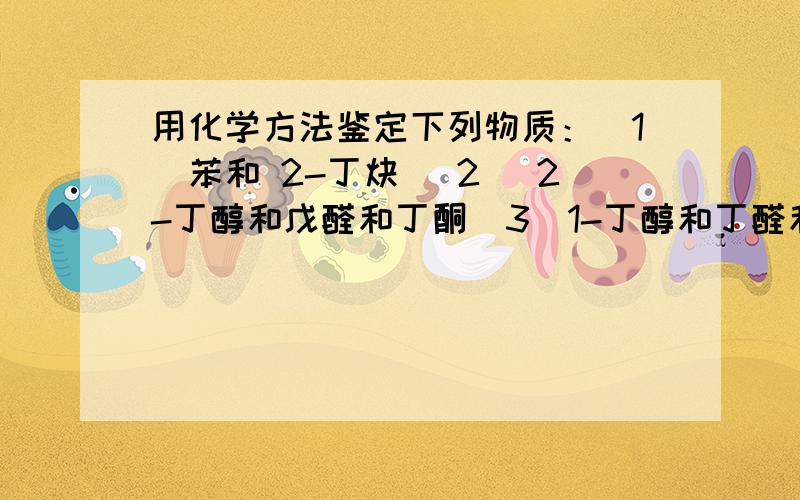 用化学方法鉴定下列物质：（1）苯和 2-丁炔 （2） 2-丁醇和戊醛和丁酮（3）1-丁醇和丁醛和丁酮