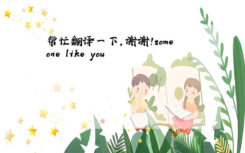 帮忙翻译一下,谢谢!someone like you