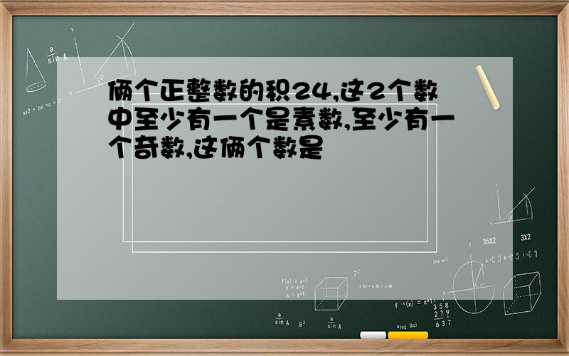 俩个正整数的积24,这2个数中至少有一个是素数,至少有一个奇数,这俩个数是