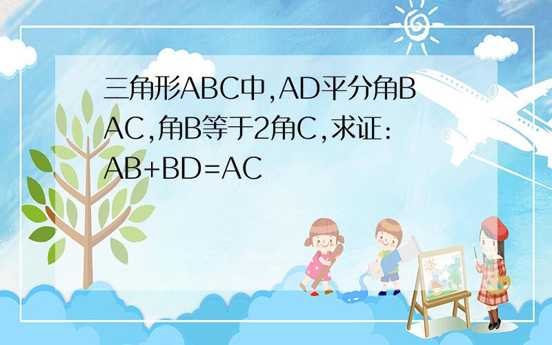 三角形ABC中,AD平分角BAC,角B等于2角C,求证:AB+BD=AC