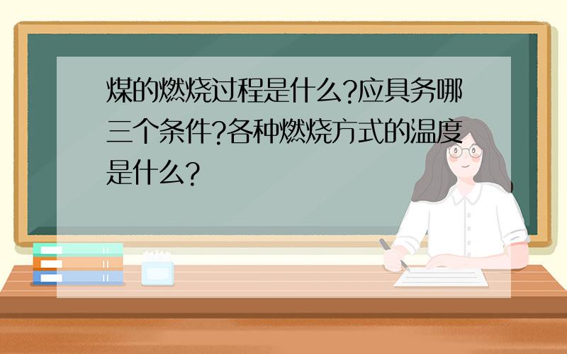 煤的燃烧过程是什么?应具务哪三个条件?各种燃烧方式的温度是什么?