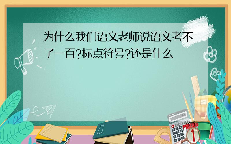 为什么我们语文老师说语文考不了一百?标点符号?还是什么