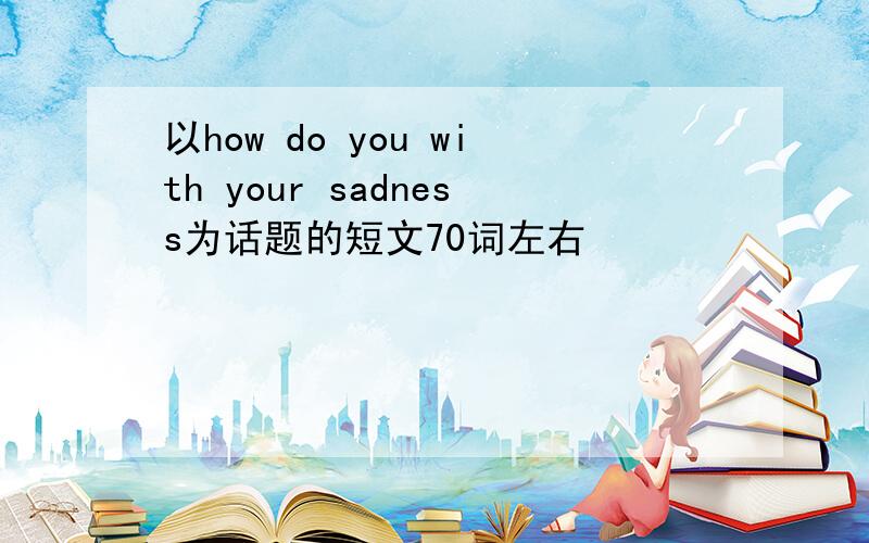 以how do you with your sadness为话题的短文70词左右