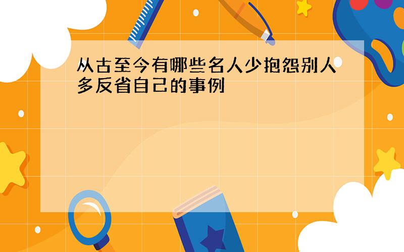 从古至今有哪些名人少抱怨别人多反省自己的事例