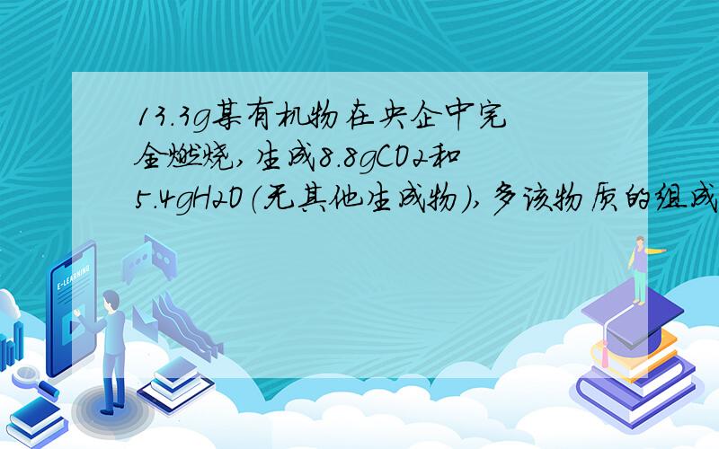 13.3g某有机物在央企中完全燃烧,生成8.8gCO2和5.4gH2O（无其他生成物）,多该物质的组成有下列判断：1、一